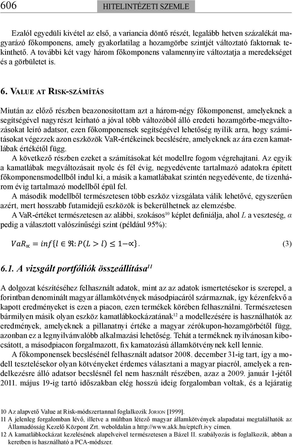 VALUE AT RISK-SZÁMÍTÁS Miután az előző részben beazonosítottam azt a három-négy főkomponenst, amelyeknek a segítségével nagyrészt leírható a jóval több változóból álló eredeti