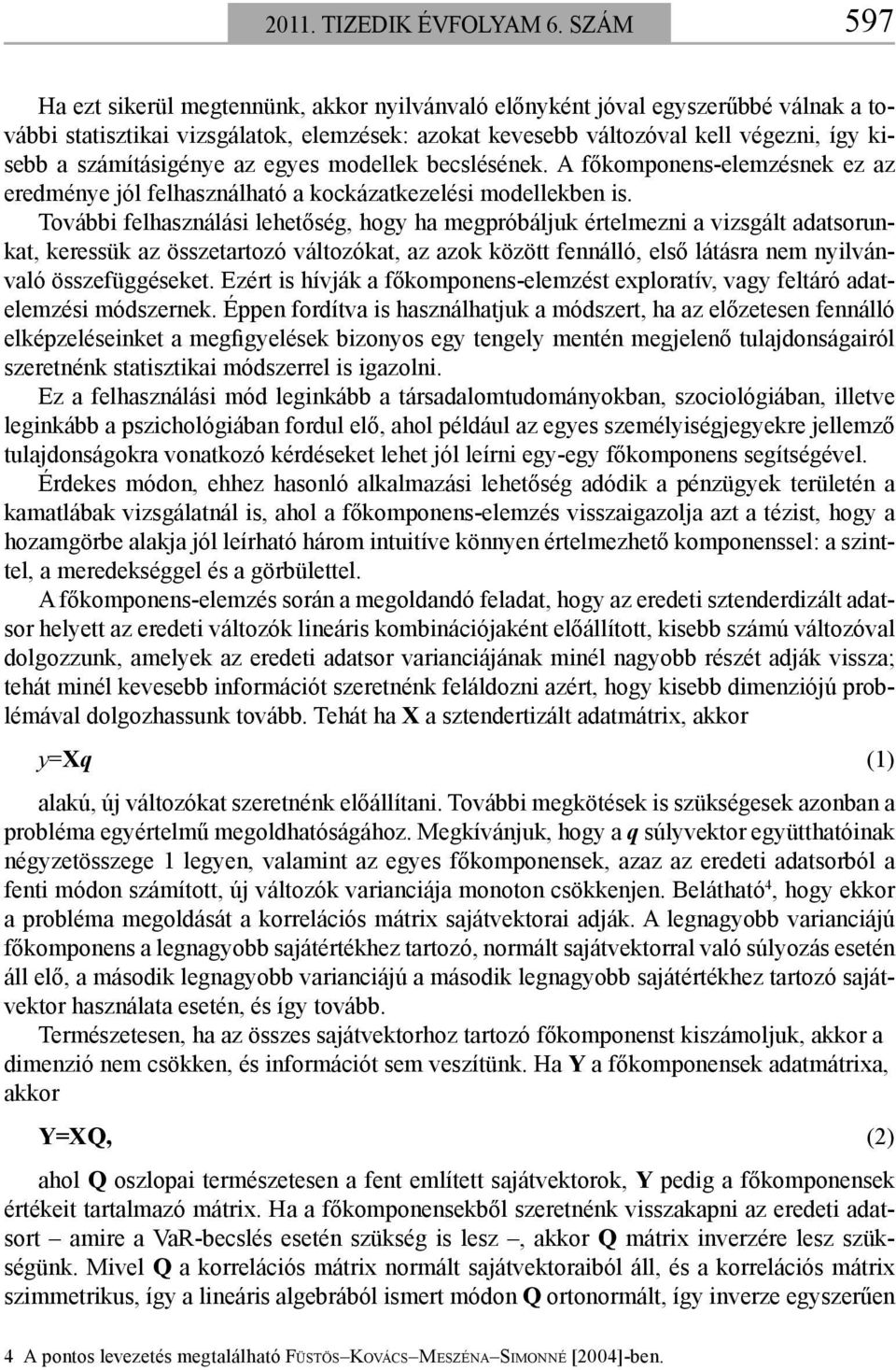 számításigénye az egyes modellek becslésének. A főkomponens-elemzésnek ez az eredménye jól felhasználható a kockázatkezelési modellekben is.