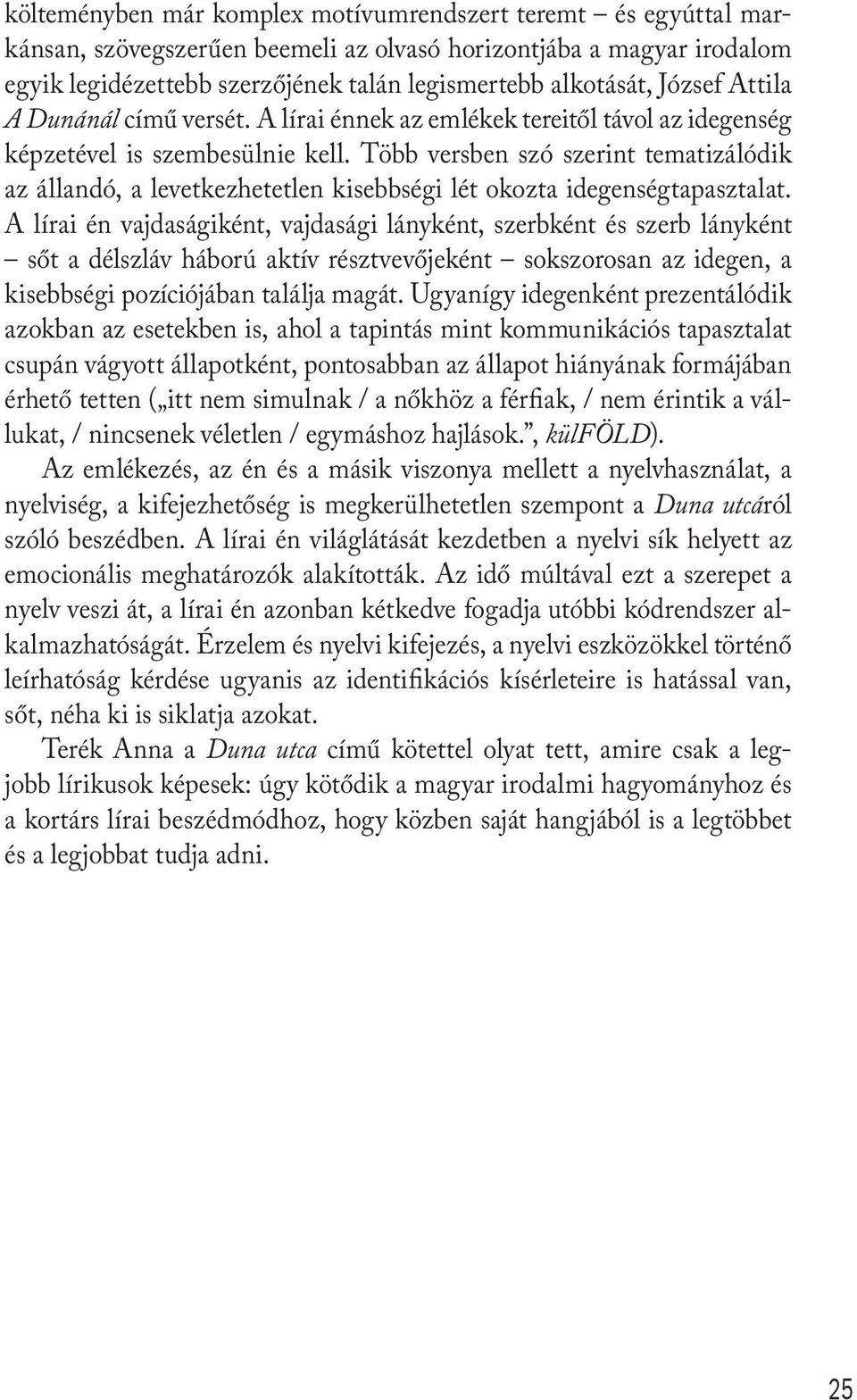 Több versben szó szerint tematizálódik az állandó, a levetkezhetetlen kisebbségi lét okozta idegenségtapasztalat.