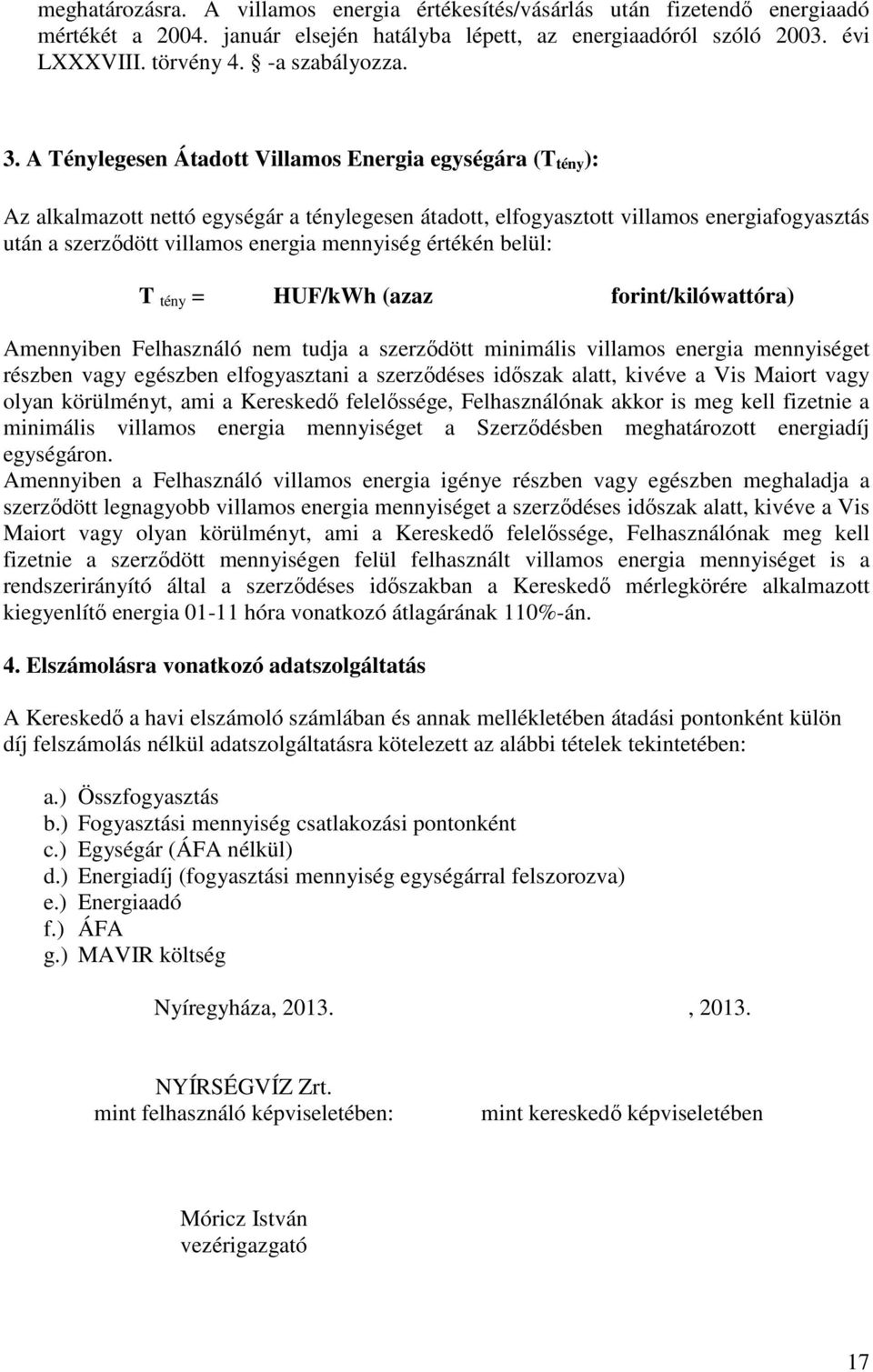 mennyiség értékén belül: T tény = HUF/kWh (azaz forint/kilówattóra) Amennyiben Felhasználó nem tudja a szerződött minimális villamos energia mennyiséget részben vagy egészben elfogyasztani a