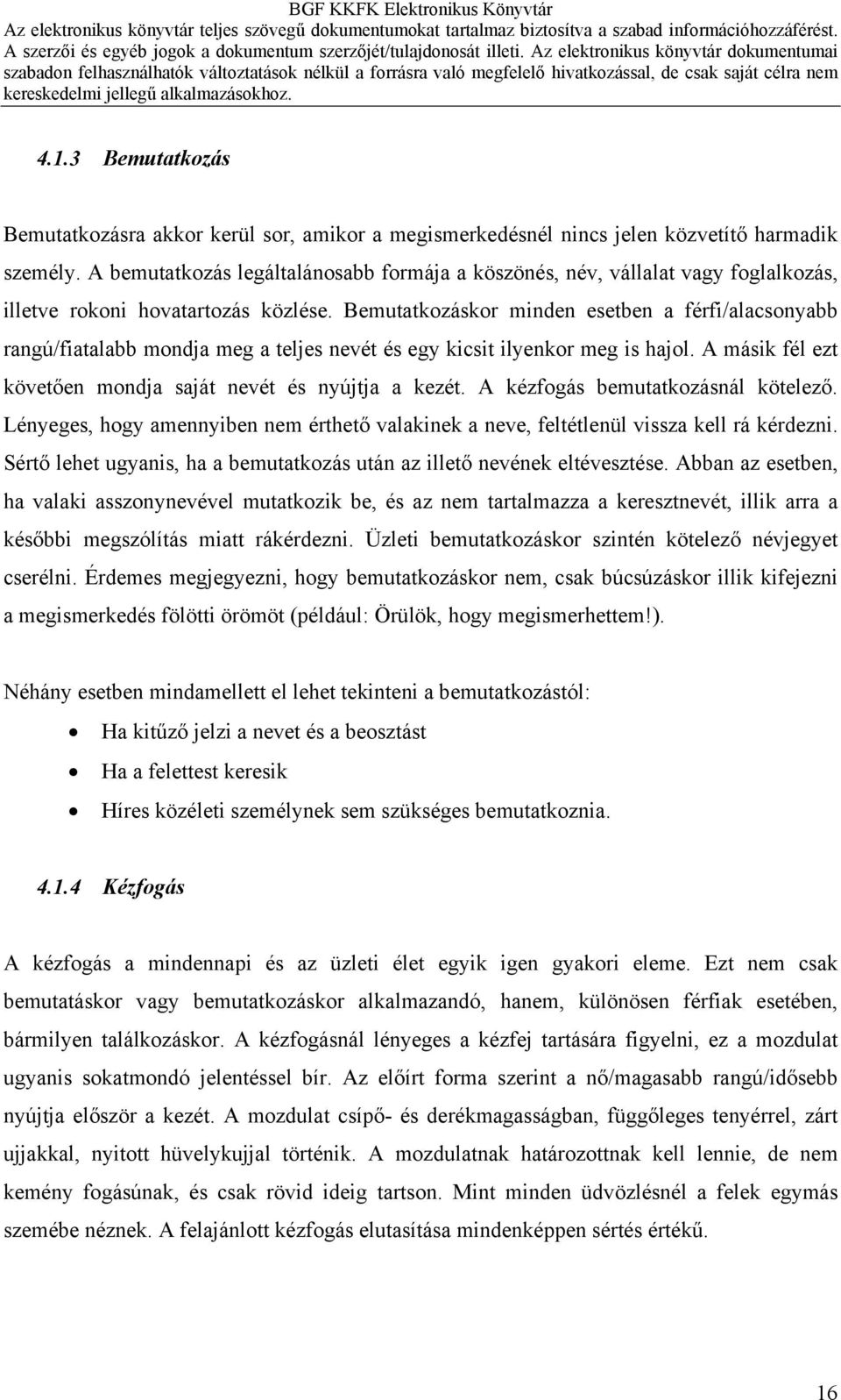 Bemutatkozáskor minden esetben a férfi/alacsonyabb rangú/fiatalabb mondja meg a teljes nevét és egy kicsit ilyenkor meg is hajol. A másik fél ezt követően mondja saját nevét és nyújtja a kezét.