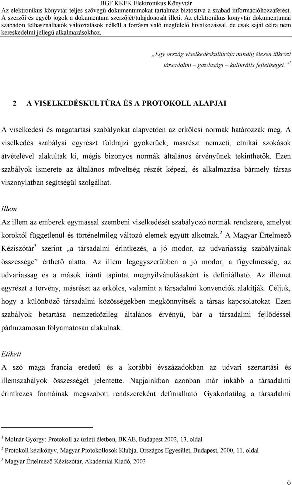 A viselkedés szabályai egyrészt földrajzi gyökerűek, másrészt nemzeti, etnikai szokások átvételével alakultak ki, mégis bizonyos normák általános érvényűnek tekinthetők.