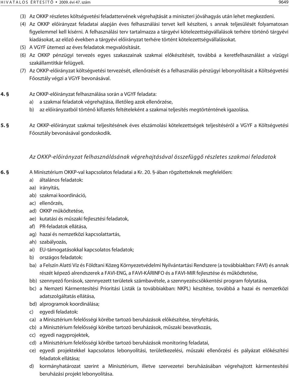 A felhasználási terv tartalmazza a tárgyévi kötelezettségvállalások terhére történõ tárgyévi kiadásokat, az elõzõ években a tárgyévi elõirányzat terhére történt kötelezettségvállalásokat.