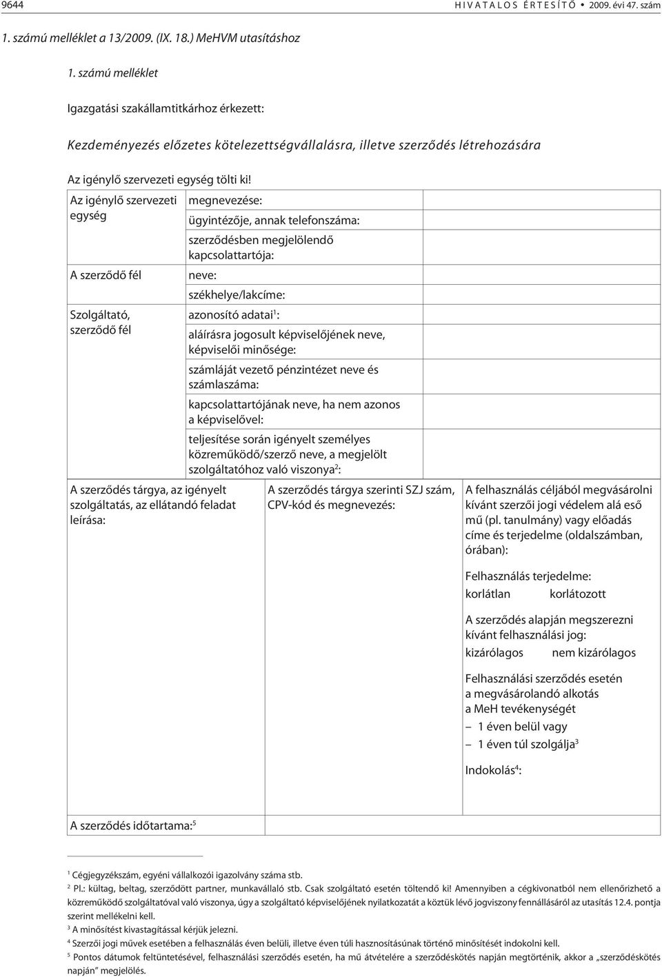 Az igénylõ szervezeti egység A szerzõdõ fél Szolgáltató, szerzõdõ fél A szerzõdés tárgya, az igényelt szolgáltatás, az ellátandó feladat leírása: megnevezése: ügyintézõje, annak telefonszáma: