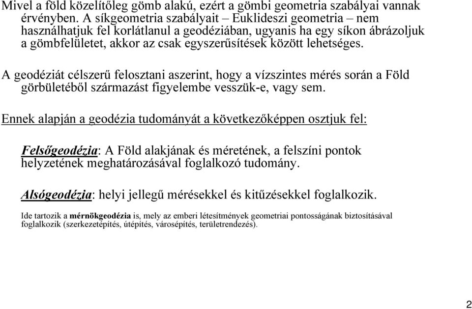 A geodéziát célszerű felosztani aszerint, hogy a vízszintes mérés során a Föld görbületéből származást figyelembe vesszük-e, vagy sem.