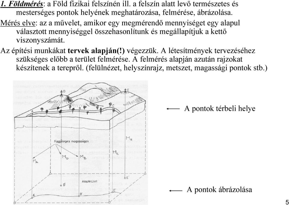 Mérés elve: az a művelet, amikor egy megmérendő mennyiséget egy alapul választott mennyiséggel összehasonlítunk és megállapítjuk a kettő