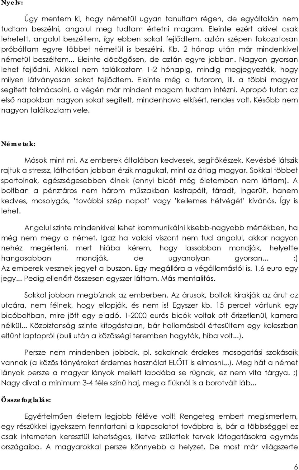 2 hónap után már mindenkivel németül beszéltem... Eleinte döcögősen, de aztán egyre jobban. Nagyon gyorsan lehet fejlődni.