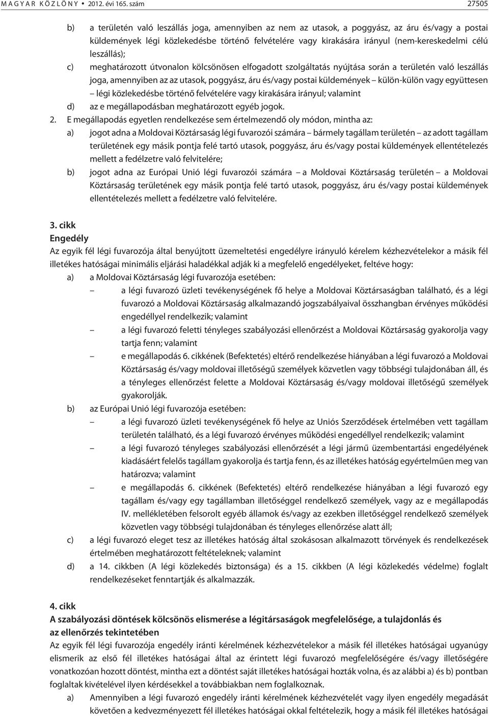 (nem-kereskedelmi célú leszállás); c) meghatározott útvonalon kölcsönösen elfogadott szolgáltatás nyújtása során a területén való leszállás joga, amennyiben az az utasok, poggyász, áru és/vagy postai