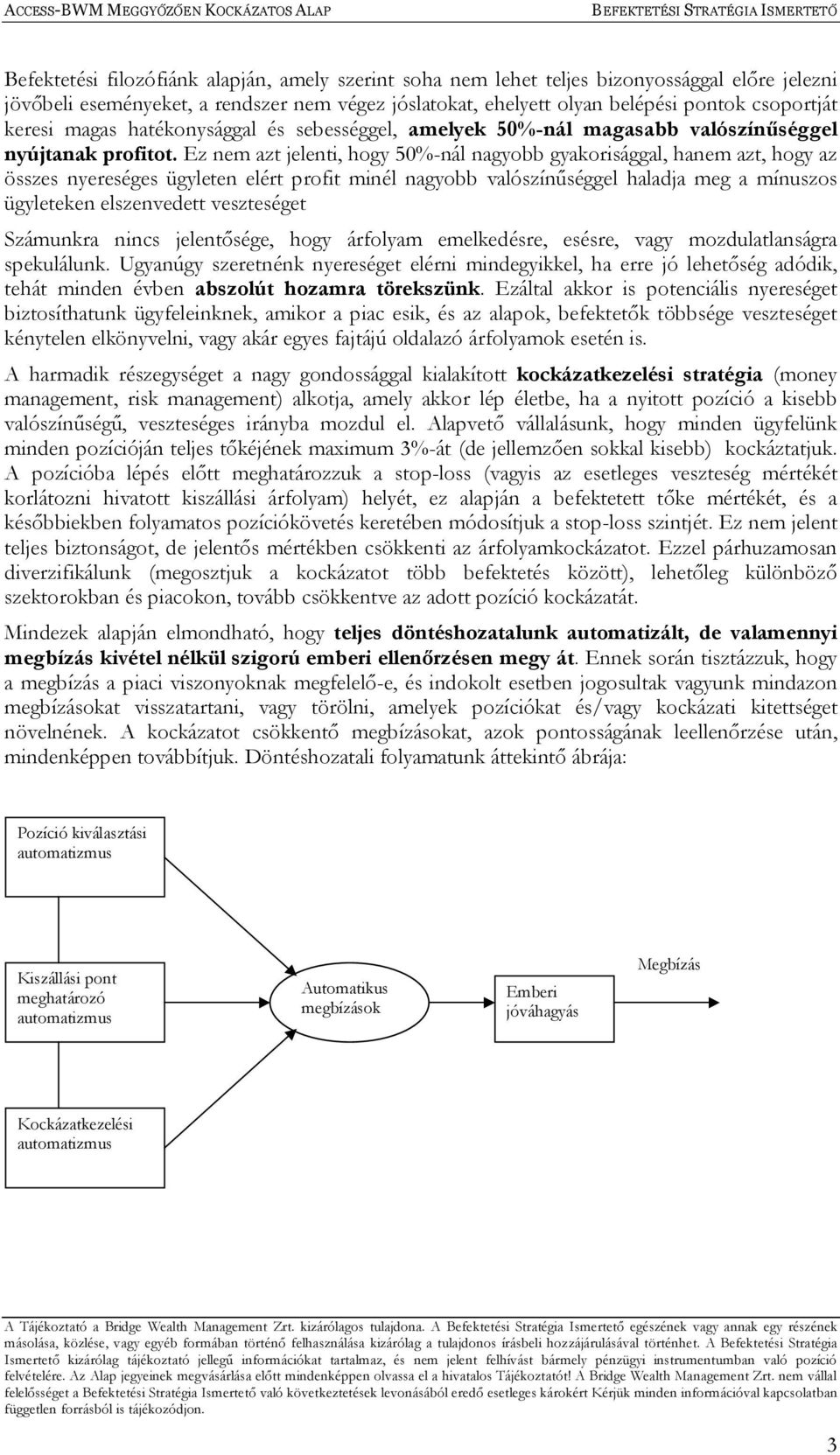 Ez nem azt jelenti, hogy 50%-nál nagyobb gyakorisággal, hanem azt, hogy az összes nyereséges ügyleten elért profit minél nagyobb valószínűséggel haladja meg a mínuszos ügyleteken elszenvedett