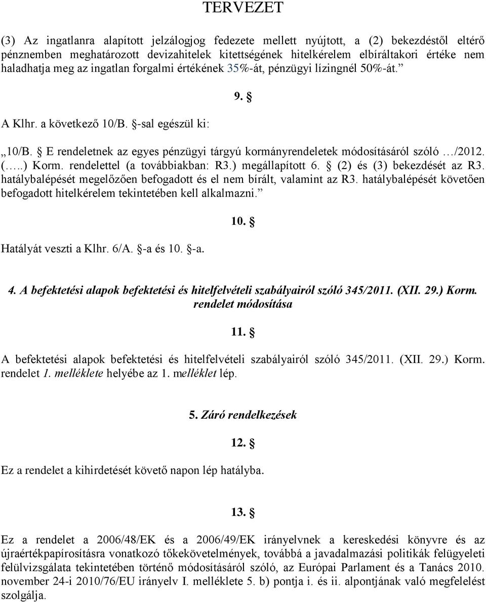 (..) Korm. rendelettel (a továbbiakban: R3.) megállapított 6. (2) és (3) bekezdését az R3. hatálybalépését megelőzően befogadott és el nem bírált, valamint az R3.