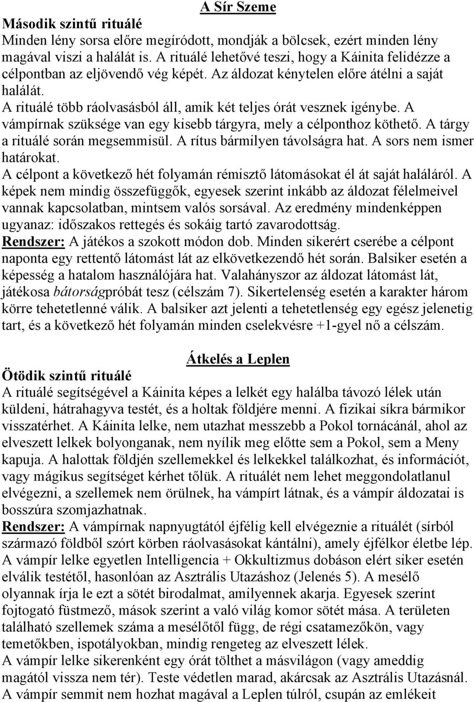 A rituálé több ráolvasásból áll, amik két teljes órát vesznek igénybe. A vámpírnak szüksége van egy kisebb tárgyra, mely a célponthoz köthető. A tárgy a rituálé során megsemmisül.