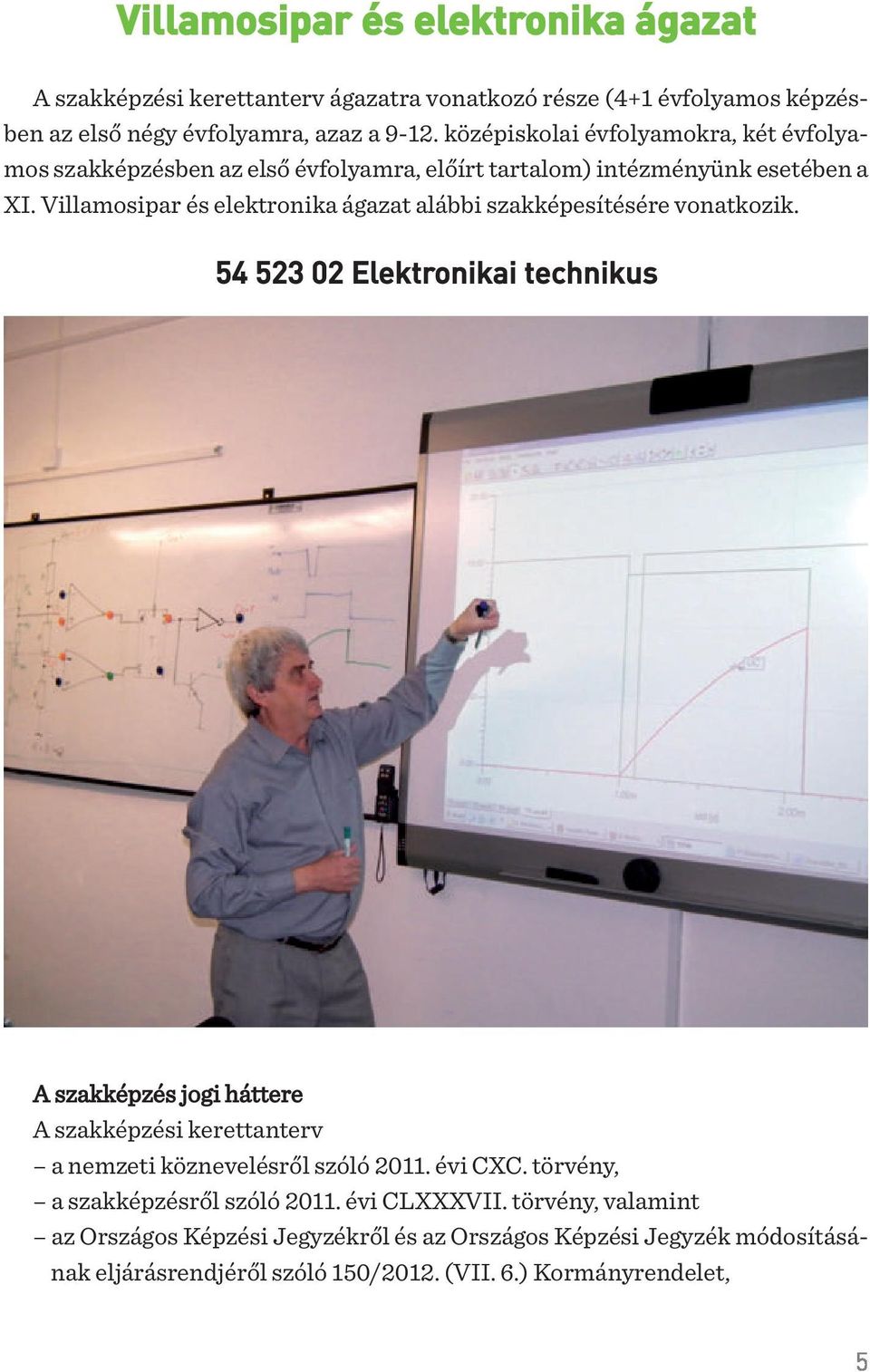 Villamosipar és elektronika ágazat alábbi szakképesítésére vonatkozik.