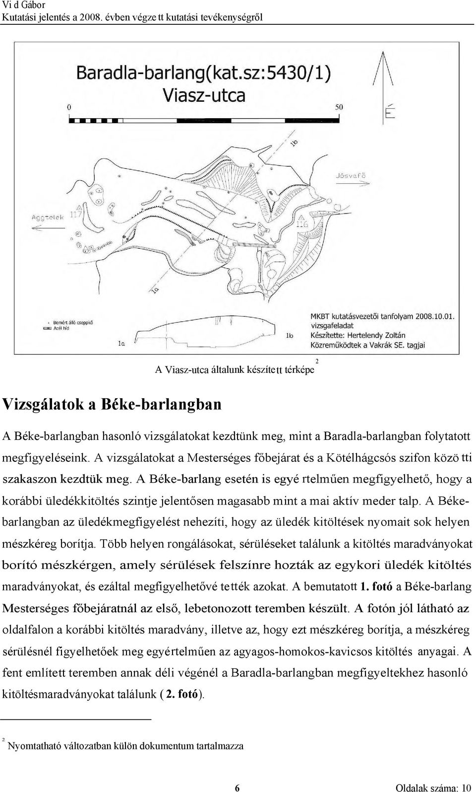 A Béke-barlang esetén is egyé rtelműen megfigyelhető, hogy a korábbi üledékkitöltés szintje jelentősen magasabb mint a mai aktív meder talp.