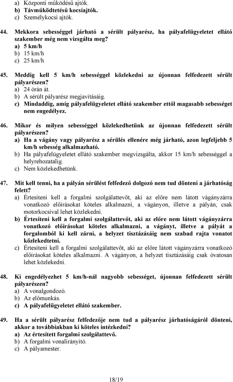 c) Mindaddig, amíg pályafelügyeletet ellátó szakember ettől magasabb sebességet nem engedélyez. 46. Mikor és milyen sebességgel közlekedhetünk az újonnan felfedezett sérült pályarészen?