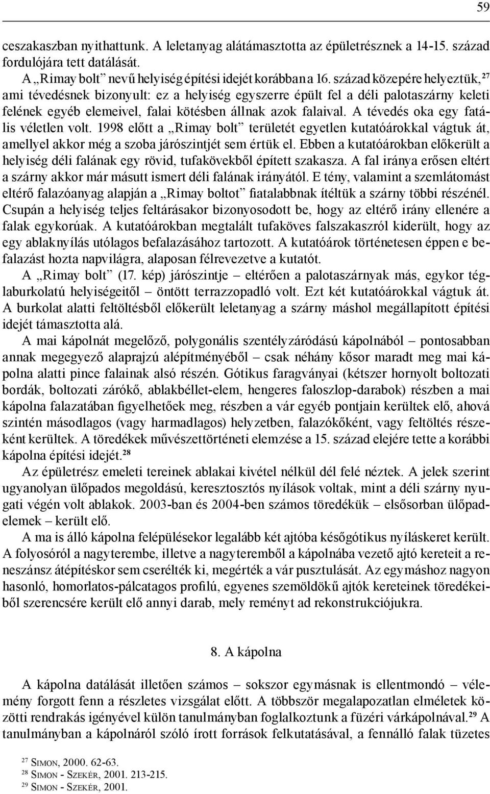 A tévedés oka egy fatális véletlen volt. 1998 előtt a Rimay bolt területét egyetlen kutatóárokkal vágtuk át, amellyel akkor még a szoba járószintjét sem értük el.