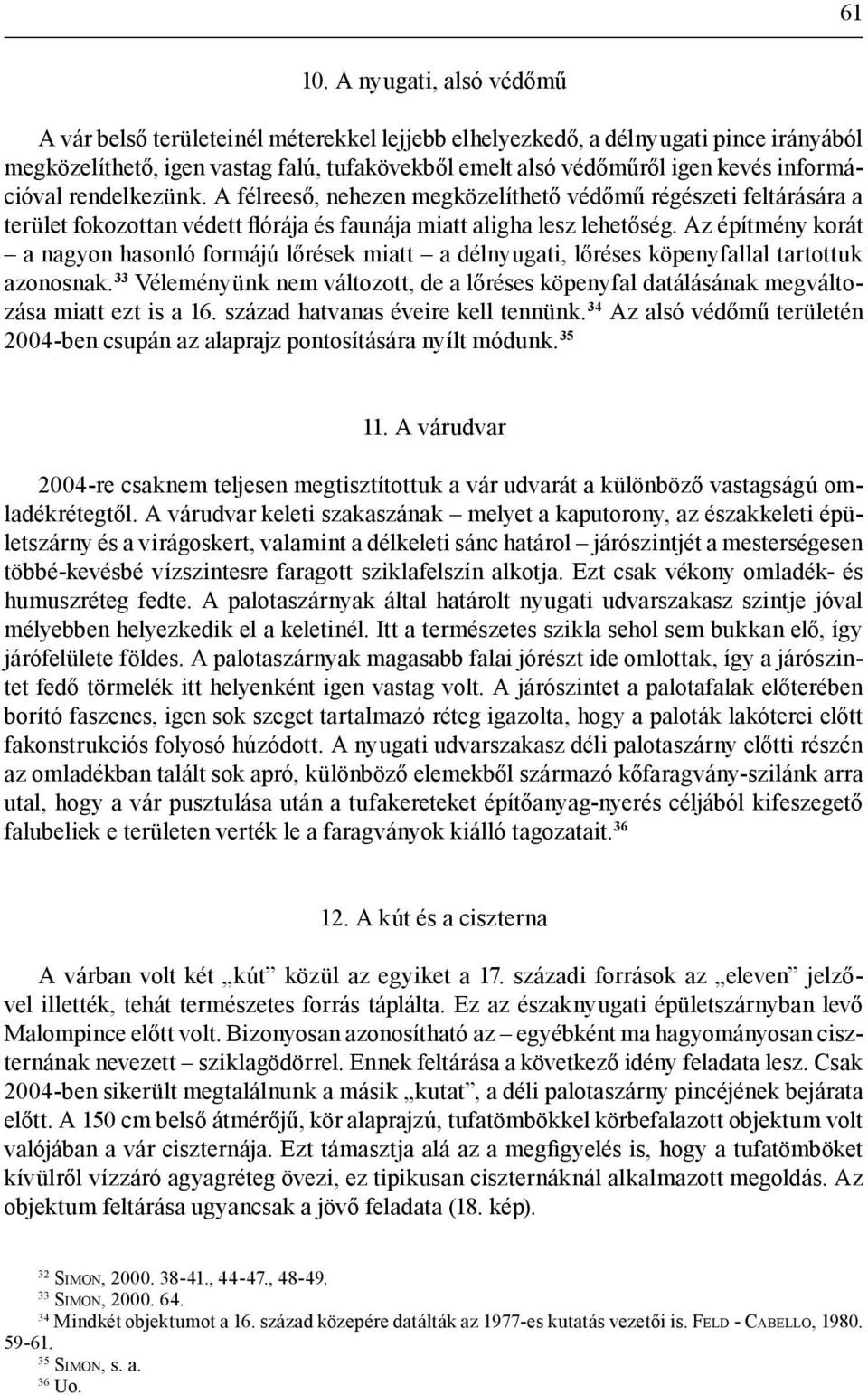 információval rendelkezünk. A félreeső, nehezen megközelíthető védőmű régészeti feltárására a terület fokozottan védett flórája és faunája miatt aligha lesz lehetőség.