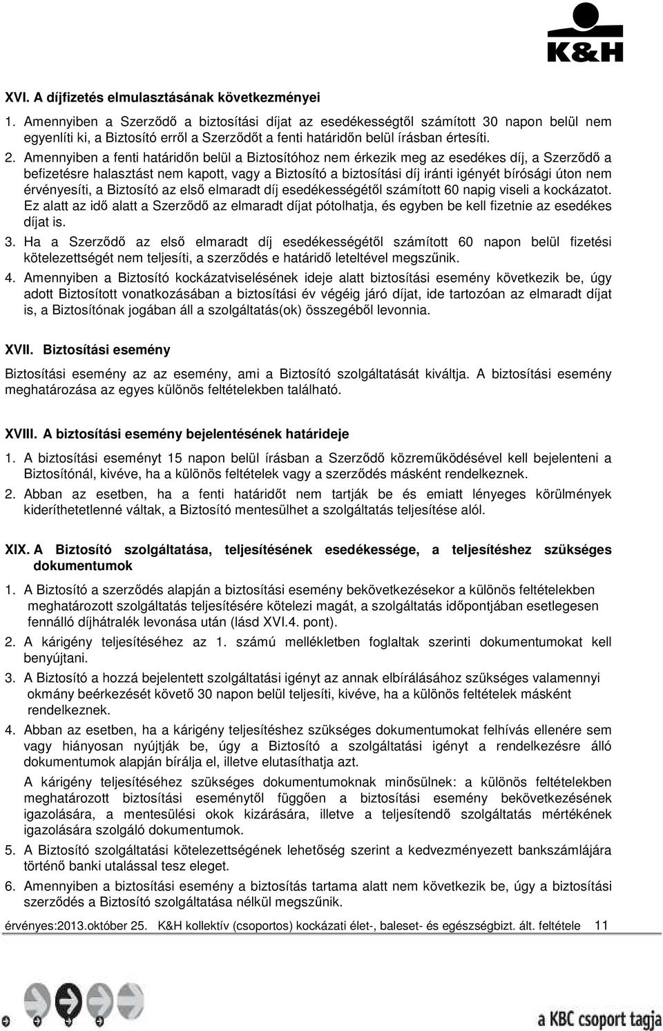 Amennyiben a fenti határidőn belül a Biztosítóhoz nem érkezik meg az esedékes díj, a Szerződő a befizetésre halasztást nem kapott, vagy a Biztosító a biztosítási díj iránti igényét bírósági úton nem