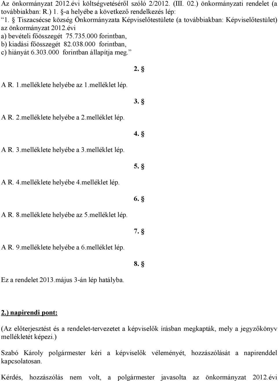 000 forintban, c) hiányát 6.303.000 forintban állapítja meg. A R. 1.melléklete helyébe az 1.melléklet lép. A R. 2.melléklete helyébe a 2.melléklet lép. A R. 3.melléklete helyébe a 3.melléklet lép. A R. 4.