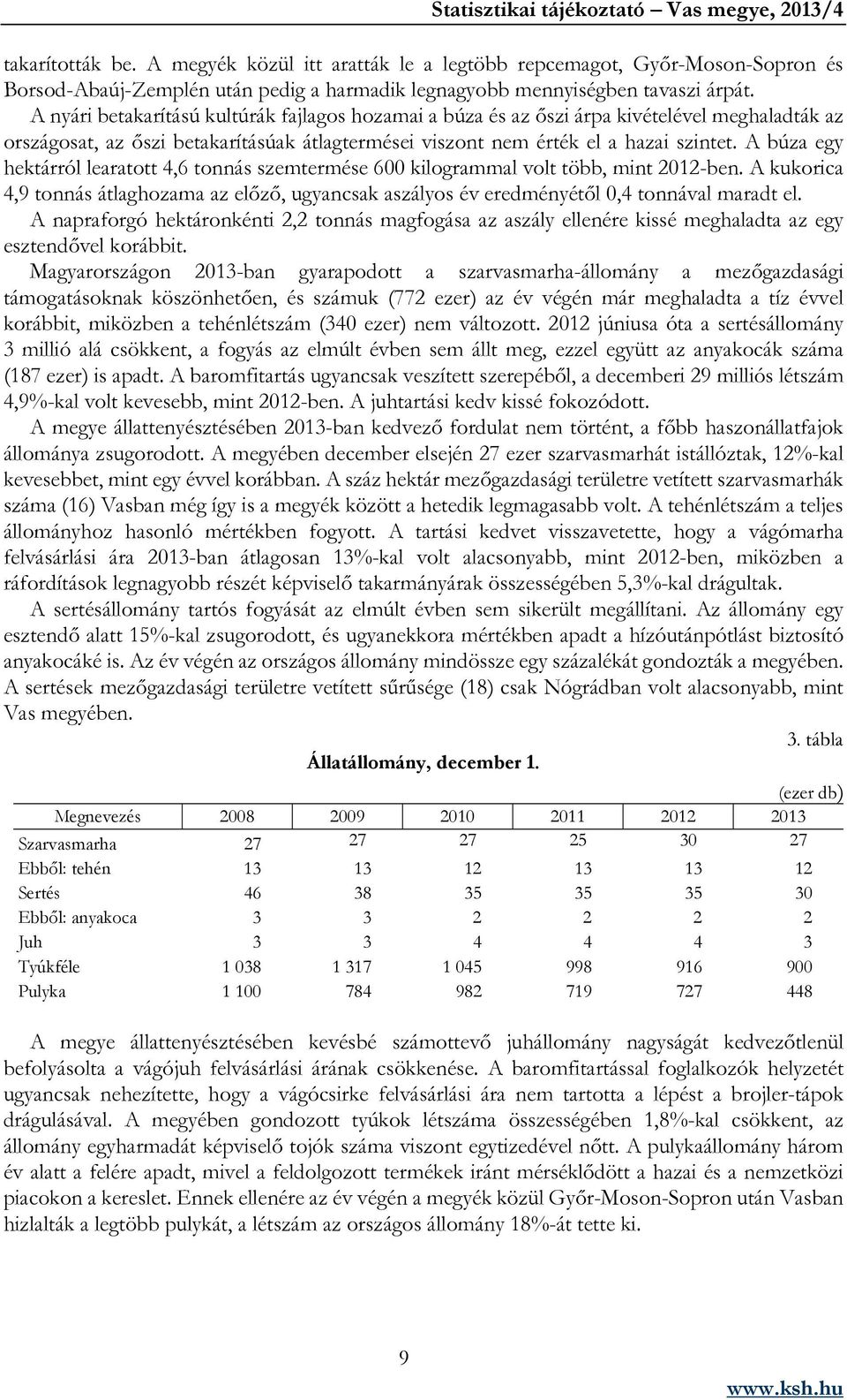 A búza egy hektárról learatott 4,6 tonnás szemtermése 600 kilogrammal volt több, mint 2012-ben. A kukorica 4,9 tonnás átlaghozama az előző, ugyancsak aszályos év eredményétől 0,4 tonnával maradt el.