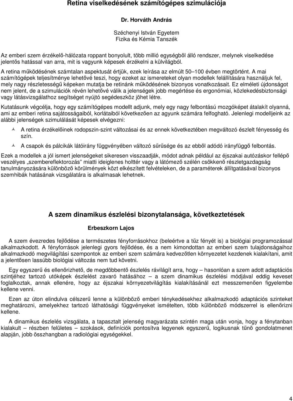 arra, mit is vagyunk képesek érzékelni a külvilágból. A retina működésének számtalan aspektusát értjük, ezek leírása az elmúlt 50 100 évben megtörtént.