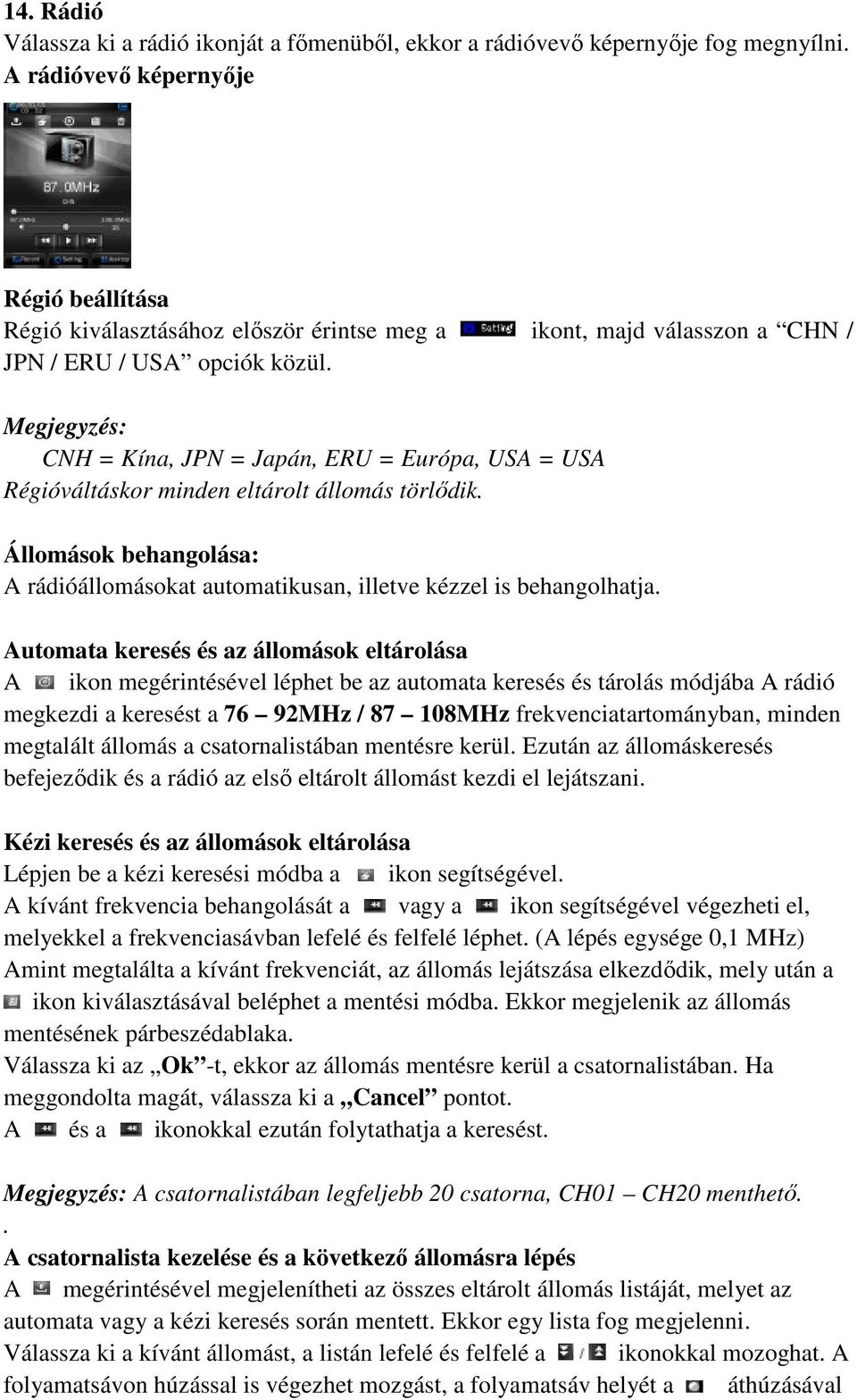 Megjegyzés: CNH = Kína, JPN = Japán, ERU = Európa, USA = USA Régióváltáskor minden eltárolt állomás törlődik. Állomások behangolása: A rádióállomásokat automatikusan, illetve kézzel is behangolhatja.