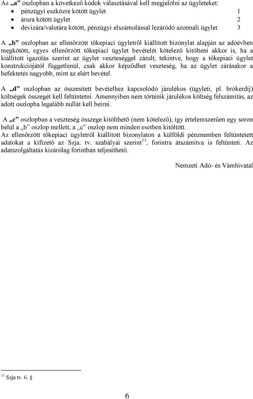 kiállított igazolás szerint az ügylet veszteséggel zárult, tekintve, hogy a tőkepiaci ügylet konstrukciójától függetlenül, csak akkor képződhet veszteség, ha az ügylet zárásakor a befektetés nagyobb,