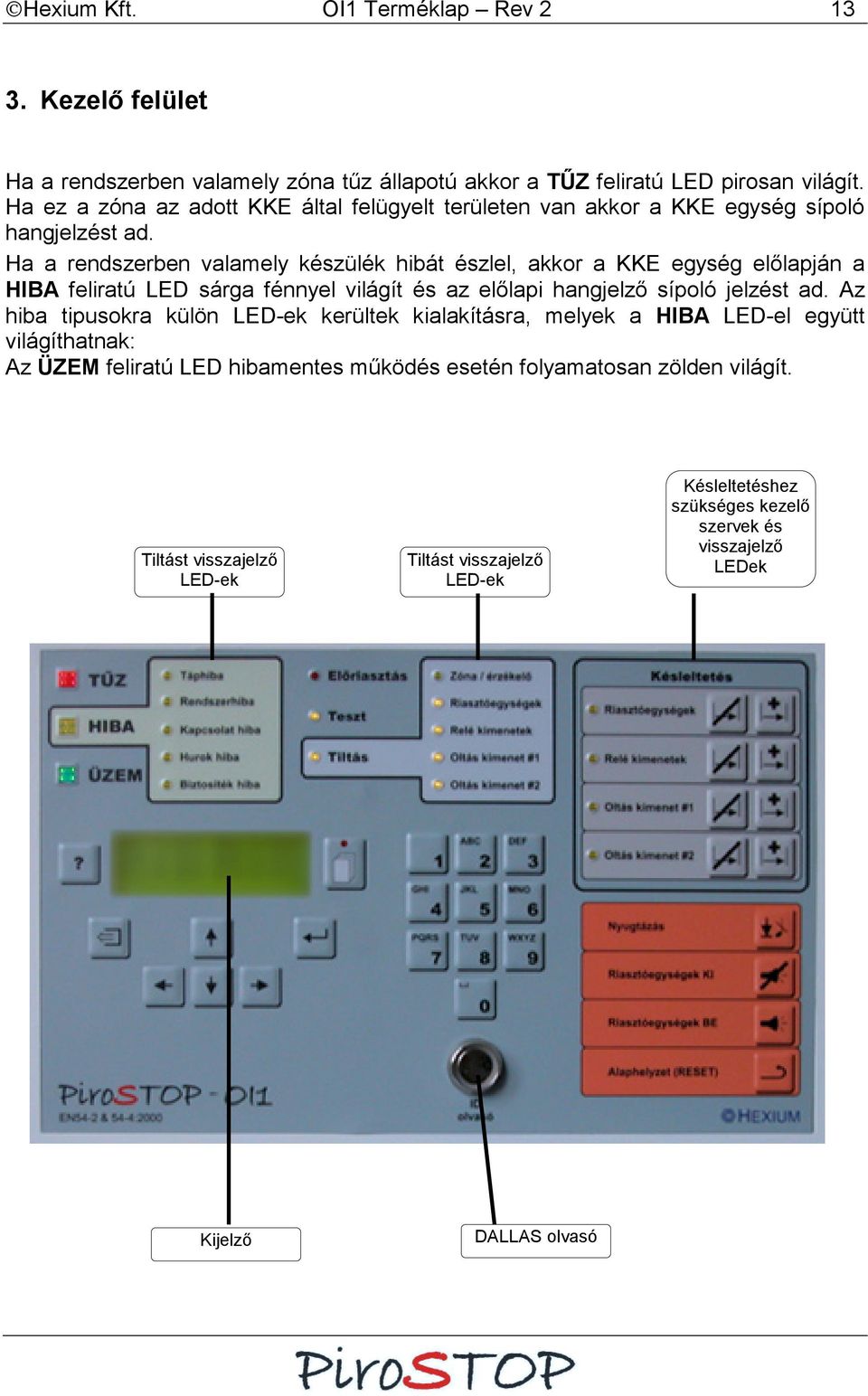 Ha a rendszerben valamely készülék hibát észlel, akkor a KKE egység előlapján a HIBA feliratú LED sárga fénnyel világít és az előlapi hangjelző sípoló jelzést ad.