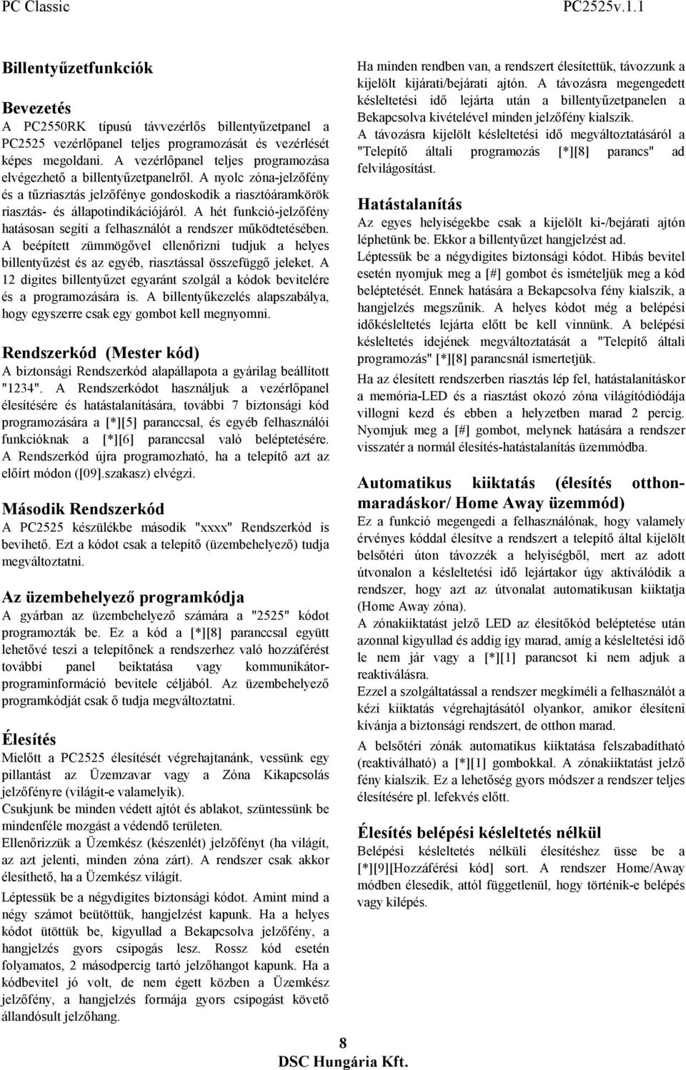 A hét funkció-jelzőfény hatásosan segíti a felhasználót a rendszer működtetésében. A beépített zümmögővel ellenőrizni tudjuk a helyes billentyűzést és az egyéb, riasztással összefüggő jeleket.