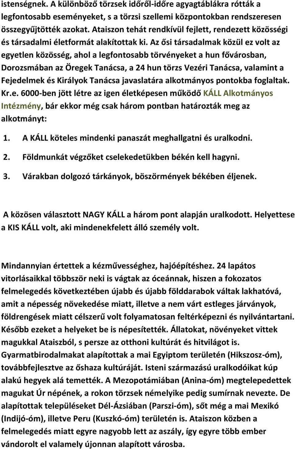 Az ősi társadalmak közül ez volt az egyetlen közösség, ahol a legfontosabb törvényeket a hun fővárosban, Dorozsmában az Öregek Tanácsa, a 24 hun törzs Vezéri Tanácsa, valamint a Fejedelmek és