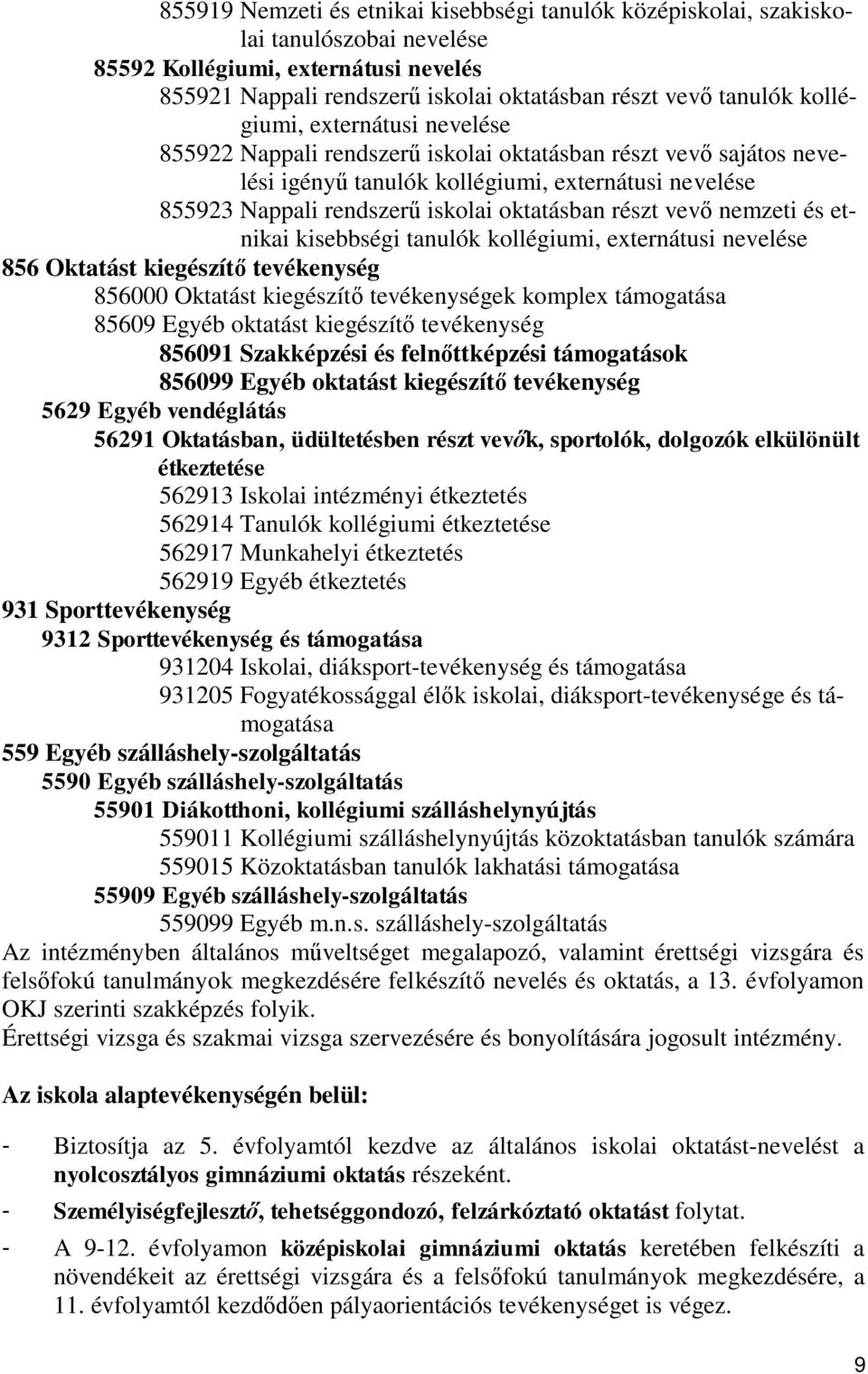 részt vevő nemzeti és etnikai kisebbségi tanulók kollégiumi, externátusi nevelése 856 Oktatást kiegészítő tevékenység 856000 Oktatást kiegészítő tevékenységek komplex támogatása 85609 Egyéb oktatást