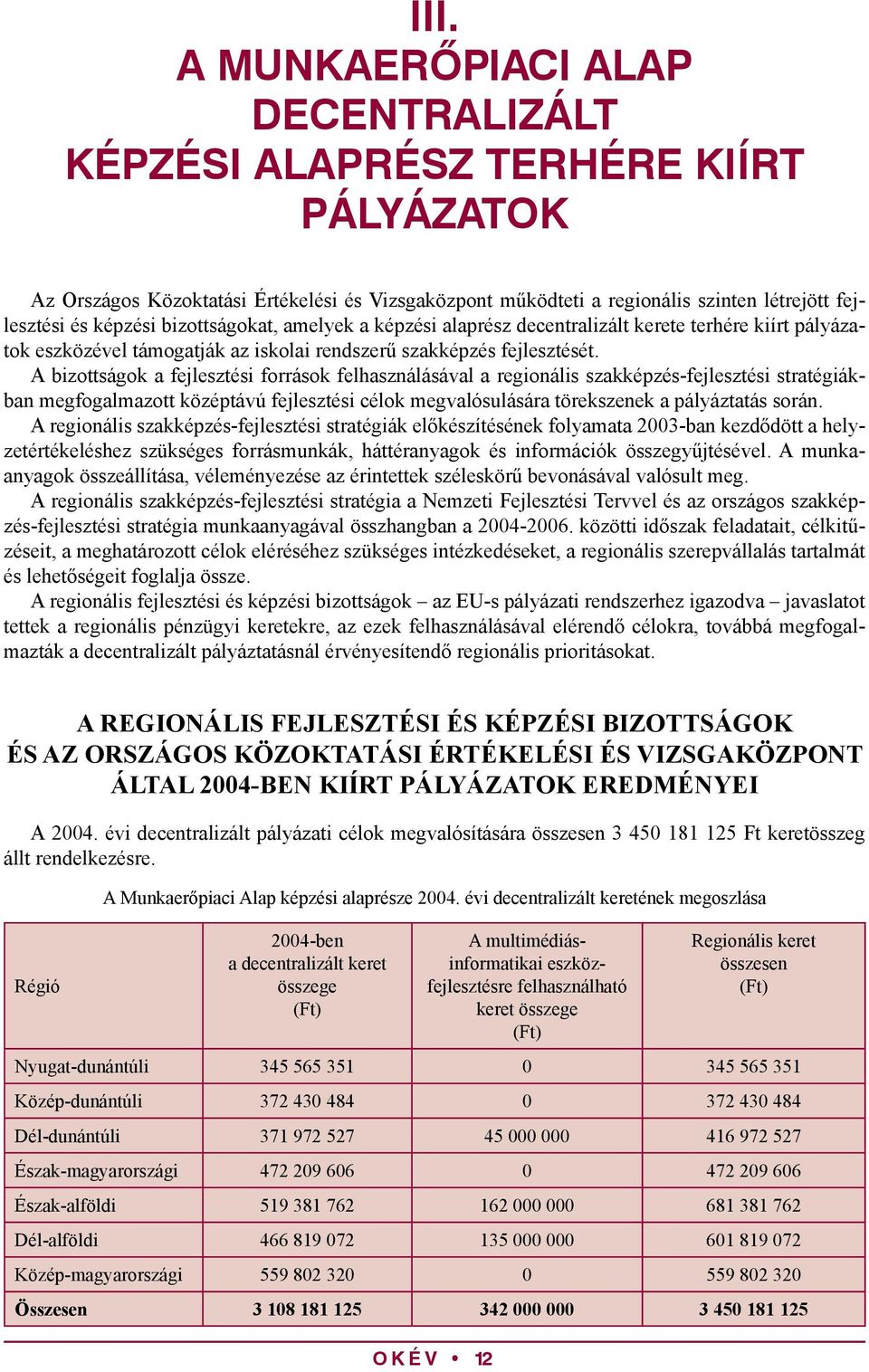 A bizottságok a fejlesztési források felhasználásával a regionális szakképzés-fejlesztési stratégiákban megfogalmazott középtávú fejlesztési célok megvalósulására törekszenek a pályáztatás során.