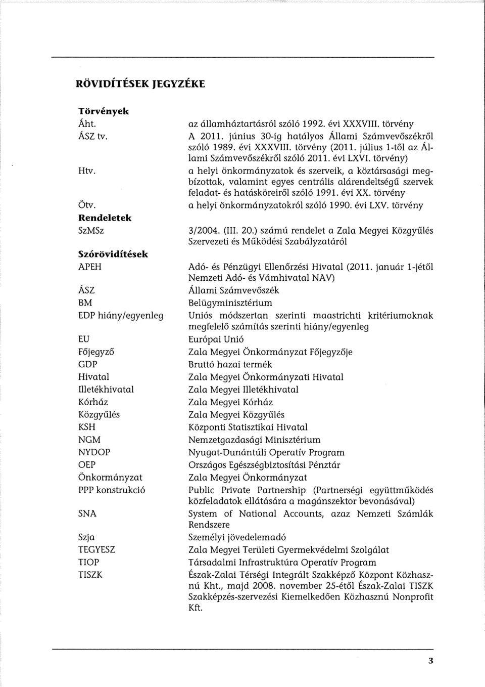 államháztartásról szóló 1992. évi XXXVIII. törvény A 2011. június 30-ig hatályos Állami Számvevőszékről szóló 1989. évi XXXVIII. törvény (2011. július l-től az Állami Számvevőszékről szóló 2011.