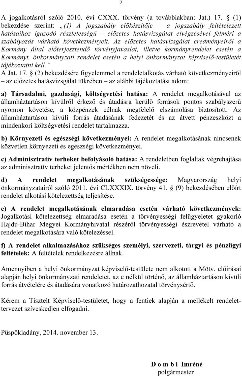 Az előzetes hatásvizsgálat eredményeiről a Kormány által előterjesztendő törvényjavaslat, illetve kormányrendelet esetén a Kormányt, önkormányzati rendelet esetén a helyi önkormányzat