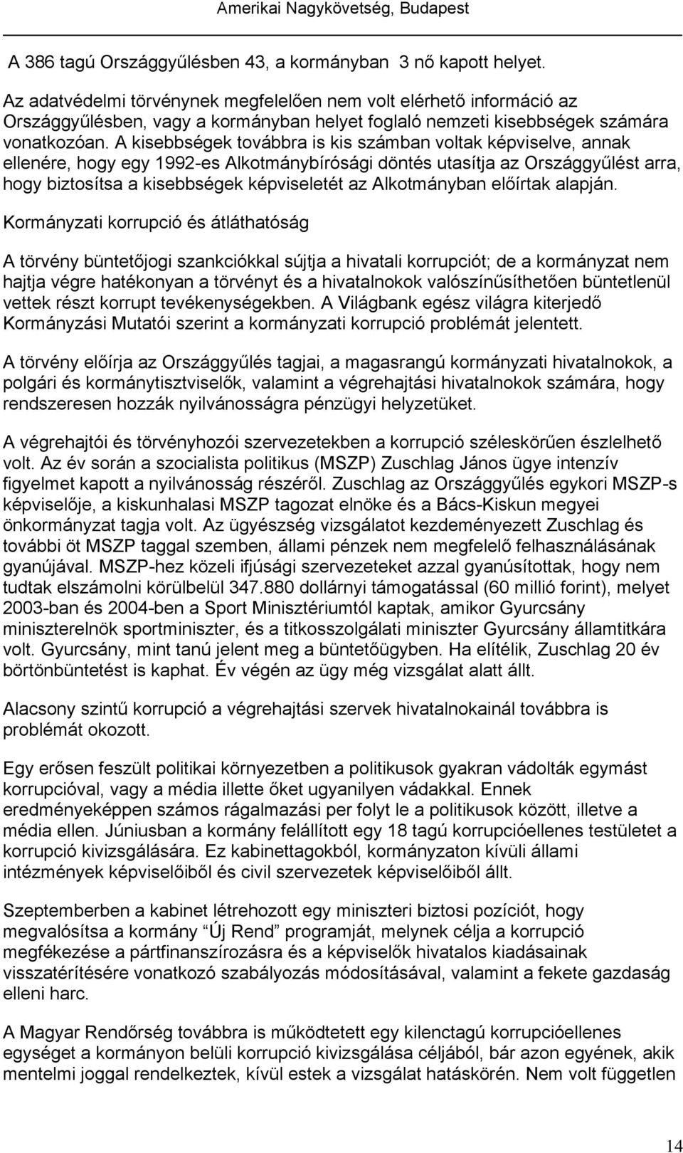 A kisebbségek továbbra is kis számban voltak képviselve, annak ellenére, hogy egy 1992-es Alkotmánybírósági döntés utasítja az Országgyűlést arra, hogy biztosítsa a kisebbségek képviseletét az