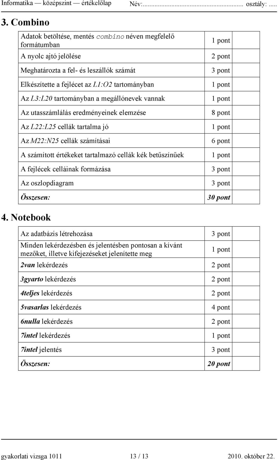 a megállónevek vannak Az utasszámlálás eredményeinek elemzése Az L22:L25 cellák tartalma jó Az M22:N25 cellák számításai A számított értékeket tartalmazó cellák kék betűszínűek A fejlécek celláinak