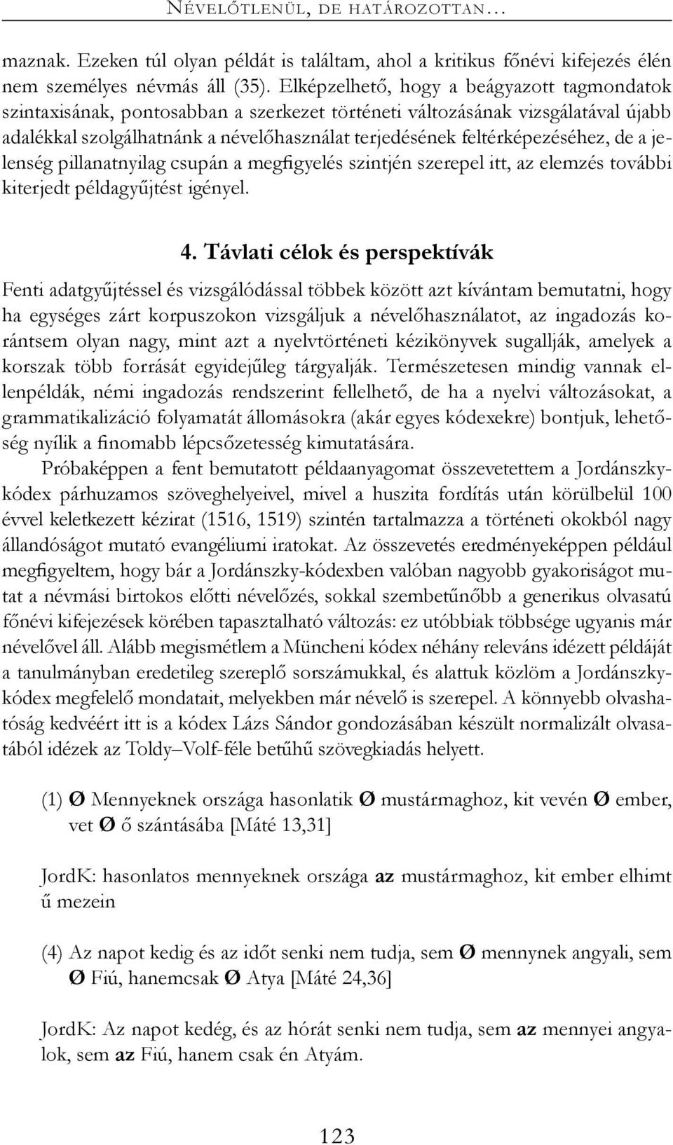 feltérképezéséhez, de a jelenség pillanatnyilag csupán a megfigyelés szintjén szerepel itt, az elemzés további kiterjedt példagyűjtést igényel. 4.