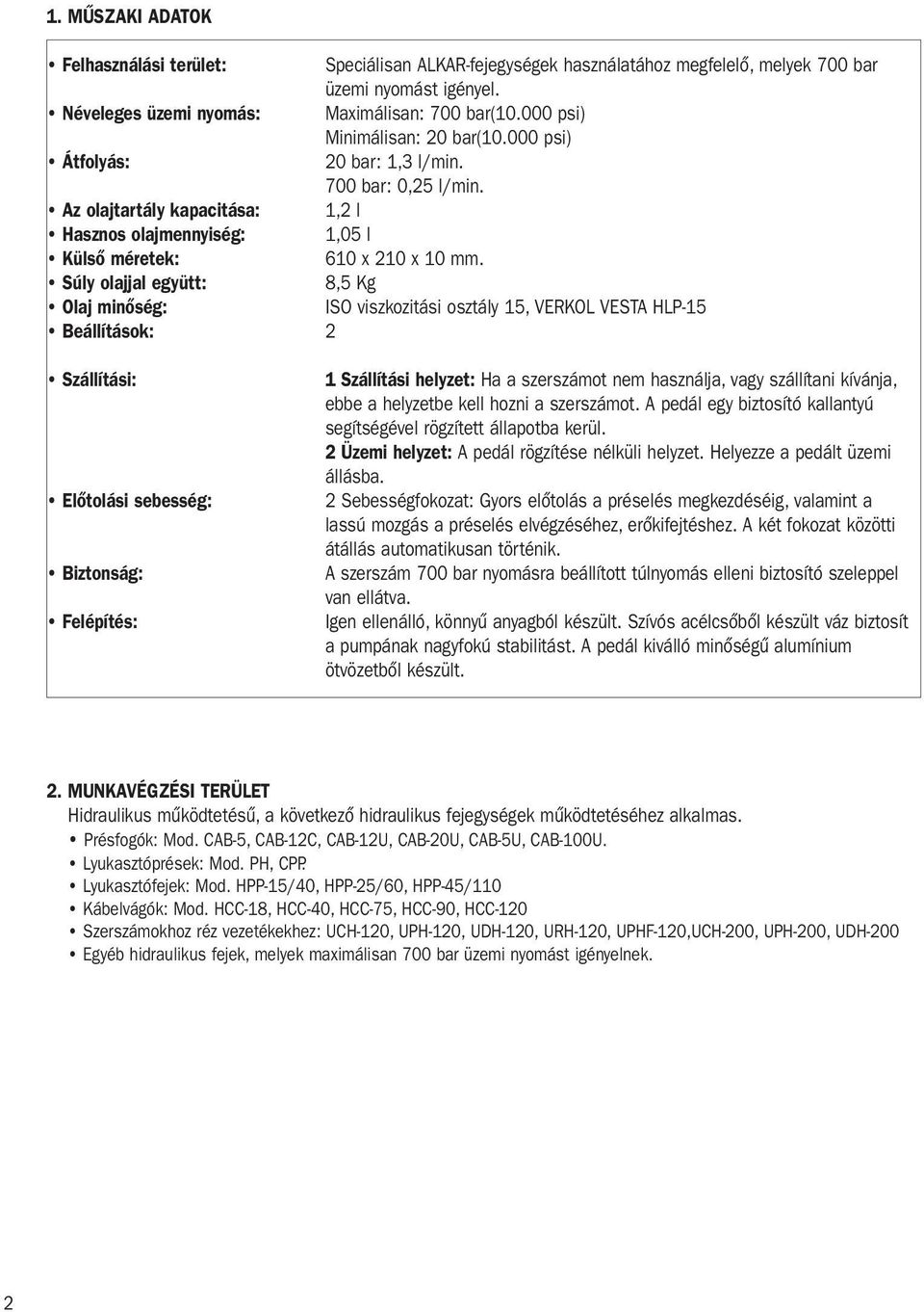 Súly olajjal együtt: 8,5 Kg Olaj minőség: ISO viszkozitási osztály 5, VERKOL VESTA HLP-5 Beállítások: 2 Szállítási: Előtolási sebesség: Biztonság: Felépítés: Szállítási helyzet: Ha a szerszámot nem