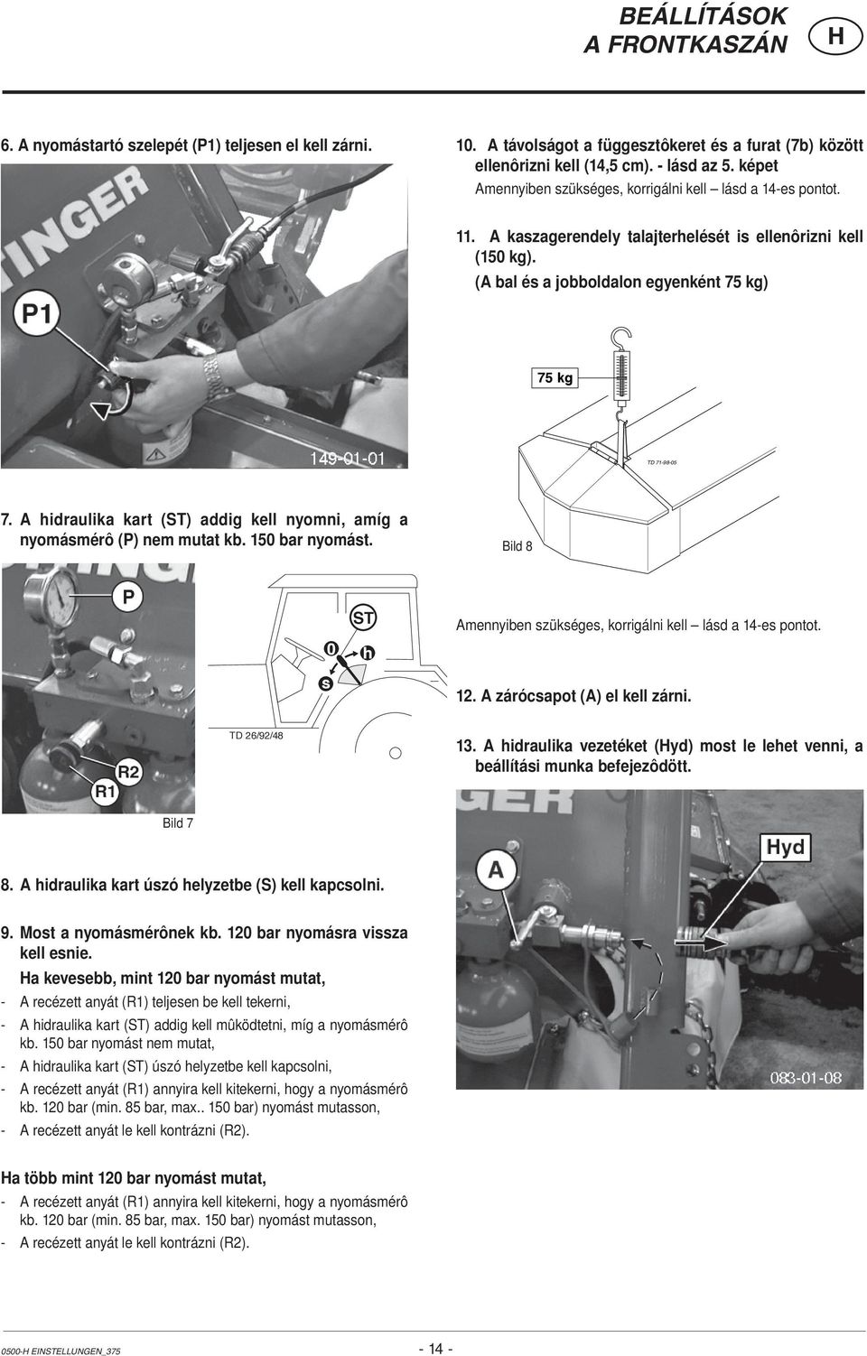 A hidraulika kart (ST) addig kell nyomni, amíg a nyomásmérô (P) nem mutat kb. 150 bar nyomást. Bild 8 s 0 ST h Amennyiben szükséges, korrigálni kell lásd a 14-es pontot. 12.