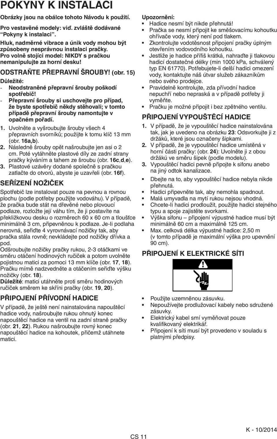 15) Důležité: Neodstraněné přepravní šrouby poškodí spotřebič!