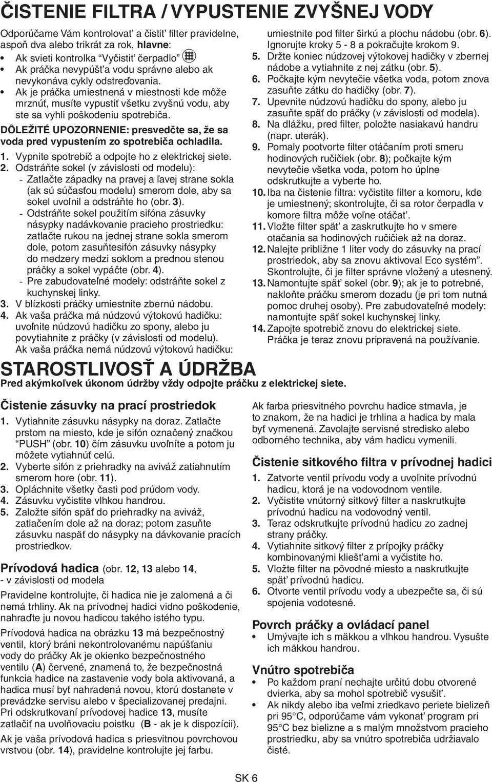 DÔLEŽITÉ UPOZORNENIE: presvedčte sa, že sa voda pred vypustením zo spotrebiča ochladila. 1. Vypnite spotrebič a odpojte ho z elektrickej siete. 2.