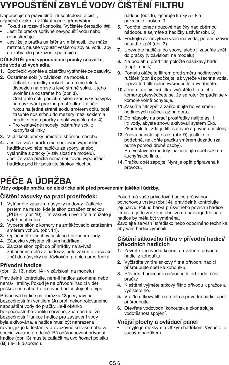 DŮLEŽITÉ: před vypouštěním pračky si ověřte, zda voda už vychladla. 1. Spotřebič vypněte a zástrčku vytáhněte ze zásuvky. 2.