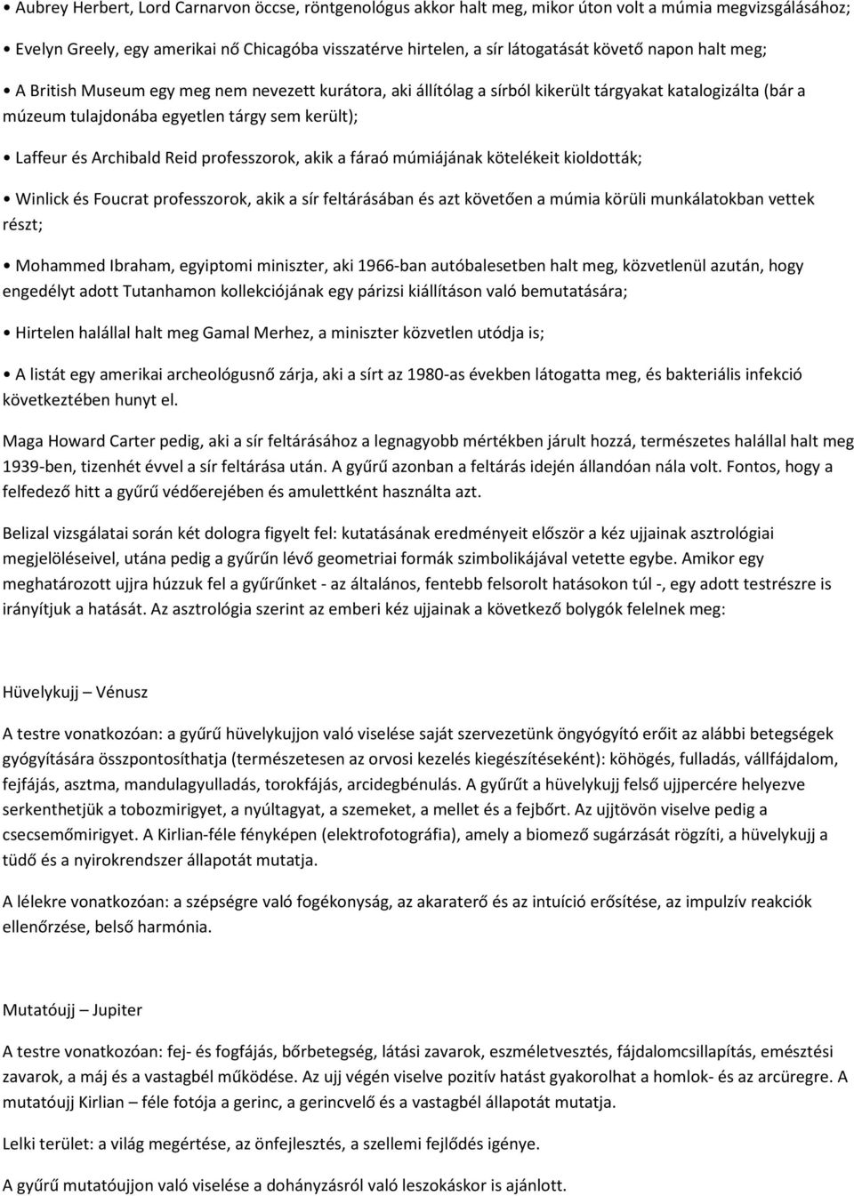 professzorok, akik a fáraó múmiájának kötelékeit kioldották; Winlick és Foucrat professzorok, akik a sír feltárásában és azt követően a múmia körüli munkálatokban vettek részt; Mohammed Ibraham,