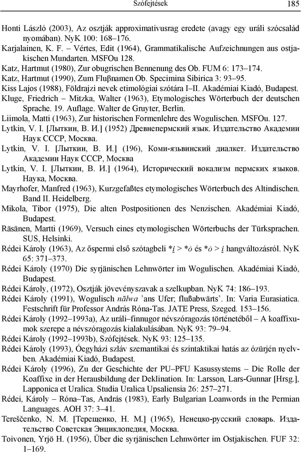 Katz, Hartmut (1990), Zum Fluβnamen Ob. Specimina Sibirica 3: 93 95. Kiss Lajos (1988), Földrajzi nevek etimológiai szótára I II. Akadémiai Kiadó, Budapest.