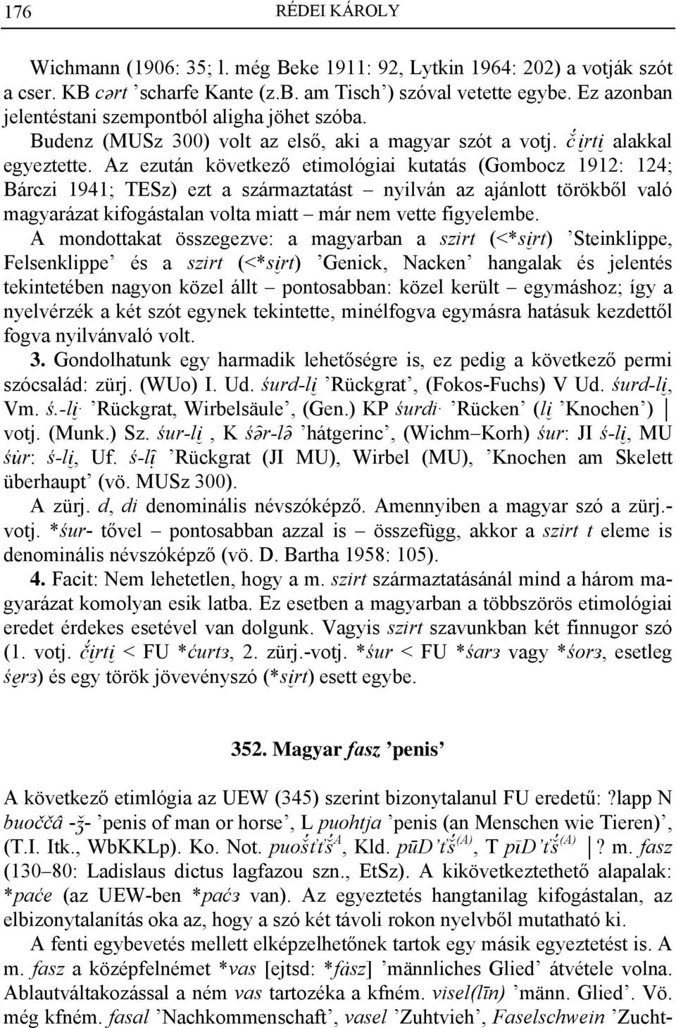 Az ezután következő etimológiai kutatás (Gombocz 1912: 124; Bárczi 1941; TESz) ezt a származtatást nyilván az ajánlott törökből való magyarázat kifogástalan volta miatt már nem vette figyelembe.