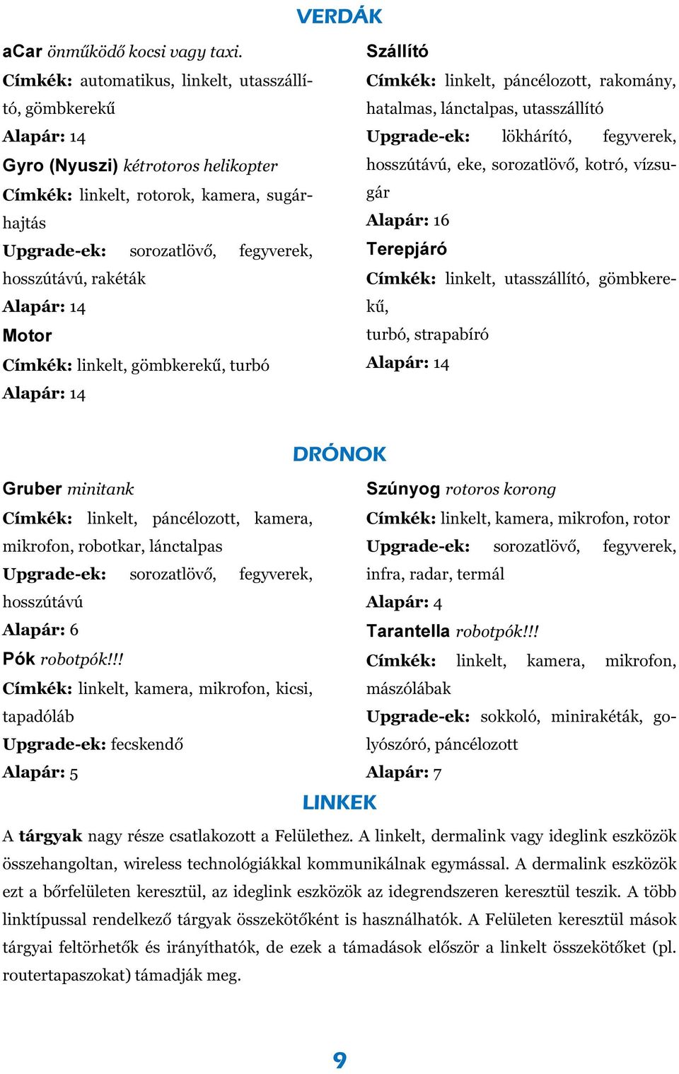 rakéták Alapár: 14 Motor Címkék: linkelt, gömbkerekű, turbó Alapár: 14 Szállító Címkék: linkelt, páncélozott, rakomány, hatalmas, lánctalpas, utasszállító Upgrade-ek: lökhárító, fegyverek,