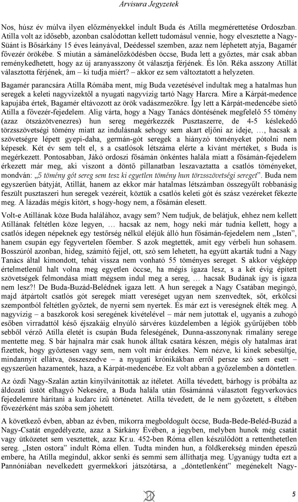 örökébe. S miután a sámánelőzködésben öccse, Buda lett a győztes, már csak abban reménykedhetett, hogy az új aranyasszony őt választja férjének. És lőn.