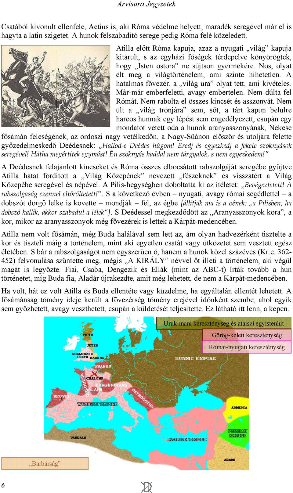 Nos, olyat élt meg a világtörténelem, ami szinte hihetetlen. A hatalmas fővezér, a világ ura olyat tett, ami kivételes. Már-már emberfeletti, avagy embertelen. Nem dúlta fel Rómát.