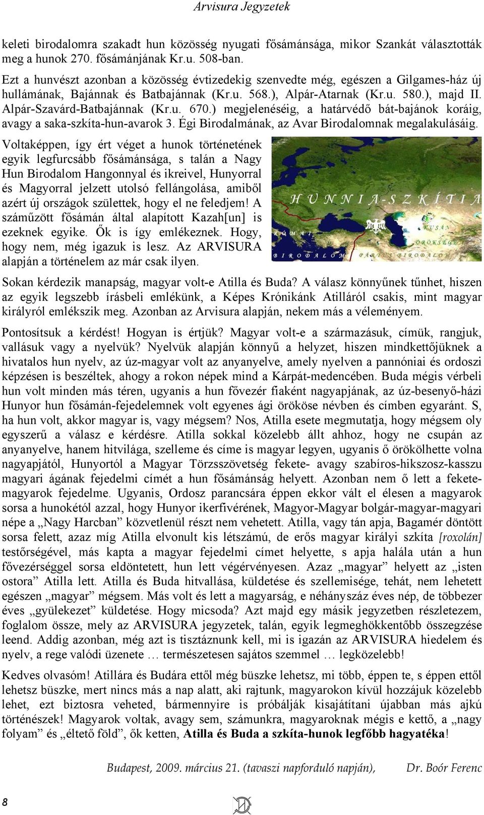 Alpár-Szavárd-Batbajánnak (Kr.u. 670.) megjelenéséig, a határvédő bát-bajánok koráig, avagy a saka-szkíta-hun-avarok 3. Égi Birodalmának, az Avar Birodalomnak megalakulásáig.