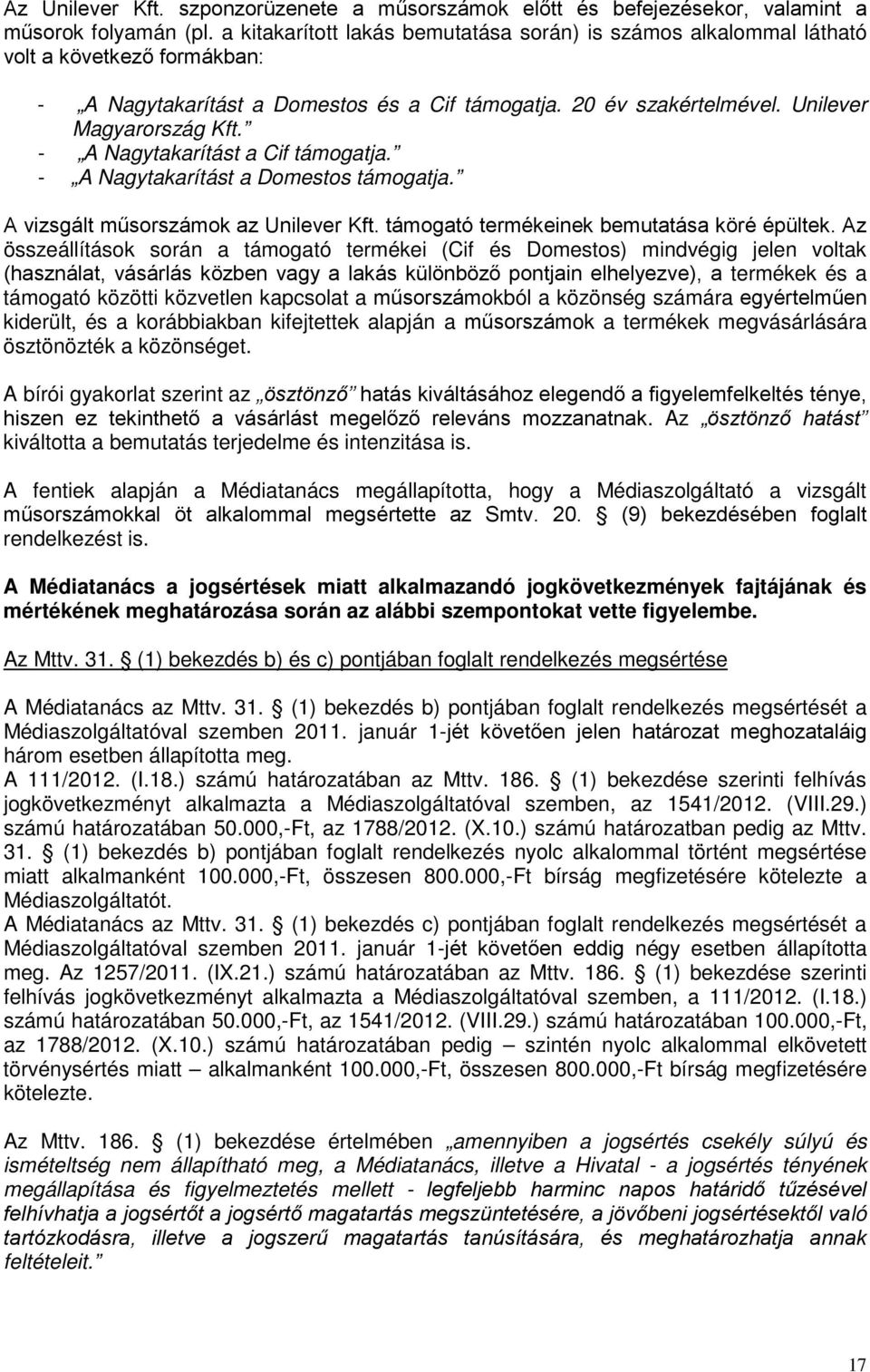 - A Nagytakarítást a Cif támogatja. - A Nagytakarítást a Domestos támogatja. A vizsgált műsorszámok az Unilever Kft. támogató termékeinek bemutatása köré épültek.