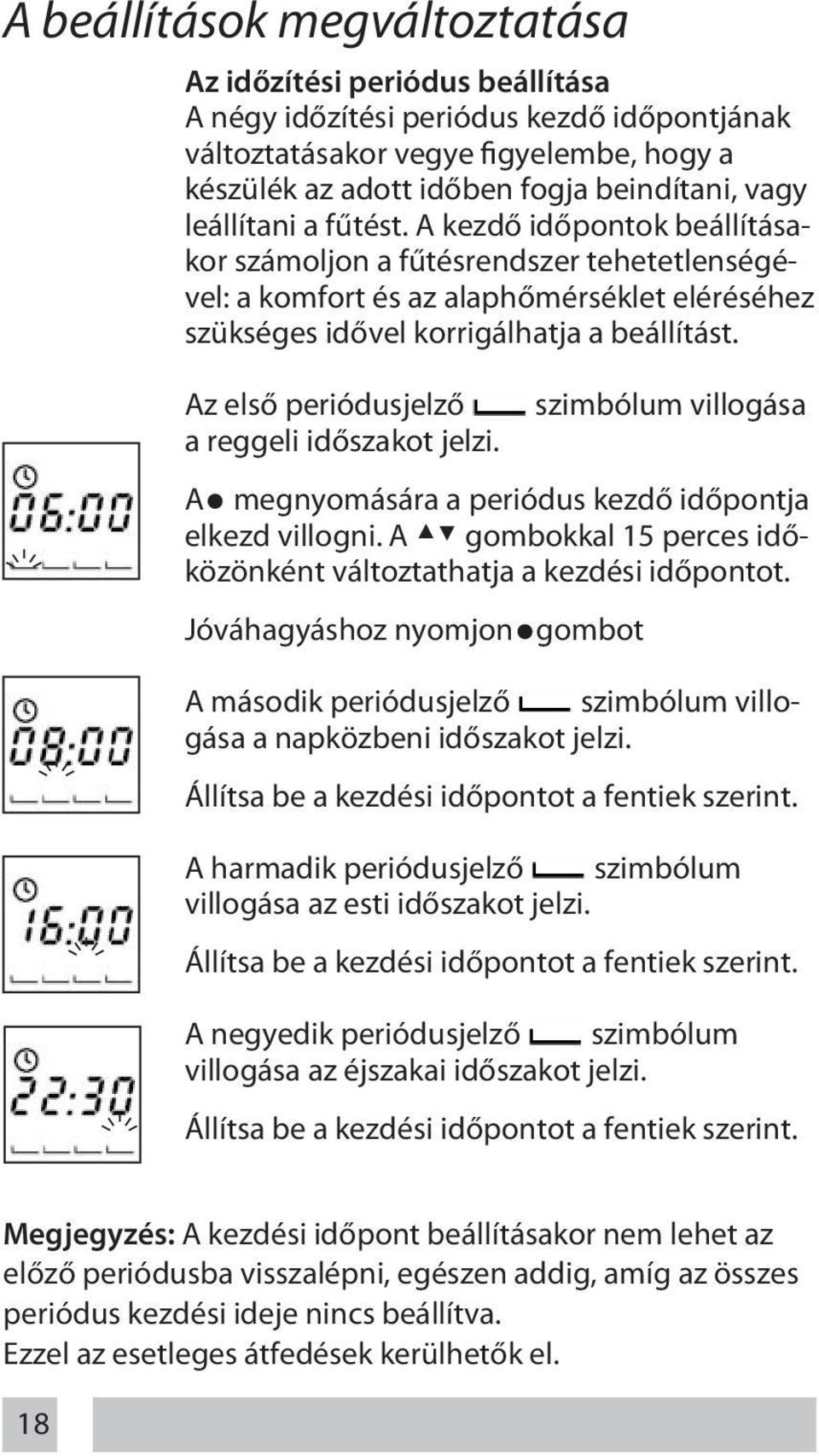 Az első periódusjelző szimbólum villogása a reggeli időszakot jelzi. A megnyomására a periódus kezdő időpontja elkezd villogni. A gombokkal 15 perces időközönként változtathatja a kezdési időpontot.